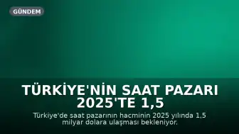 Türkiye'nin Saat Pazarı 2025'te 1,5 Milyar Dolara Ulaşacak