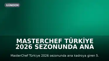 MasterChef Türkiye 2026 Sezonunda Ana Kadroya 5. Yarışmacı Seçildi