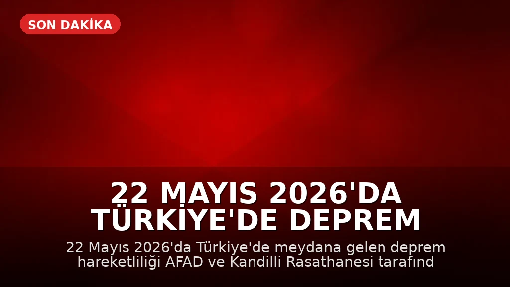 22 Mayıs 2026'da Türkiye'de Deprem Hareketliliği: AFAD ve Kandilli Son Verileri Açıklıyor