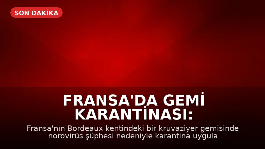 Fransa'da Gemi Karantinası: Bordeaux'da 1.700 Kişi Norovirüs Şüphesiyle Mahsur Kaldı