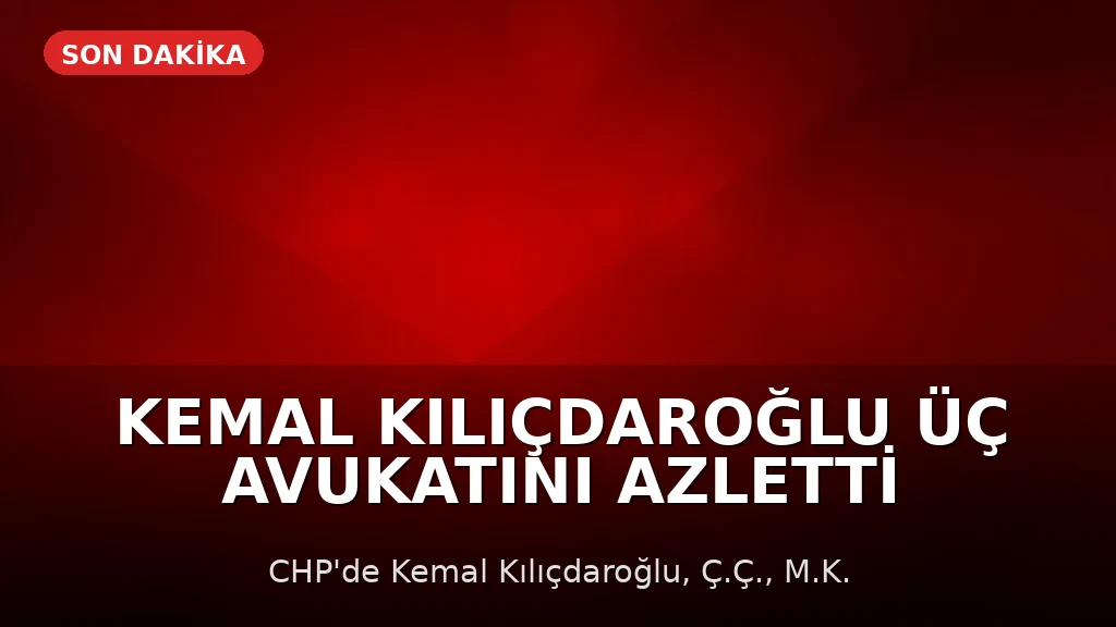Kemal Kılıçdaroğlu Üç Avukatını Azletti