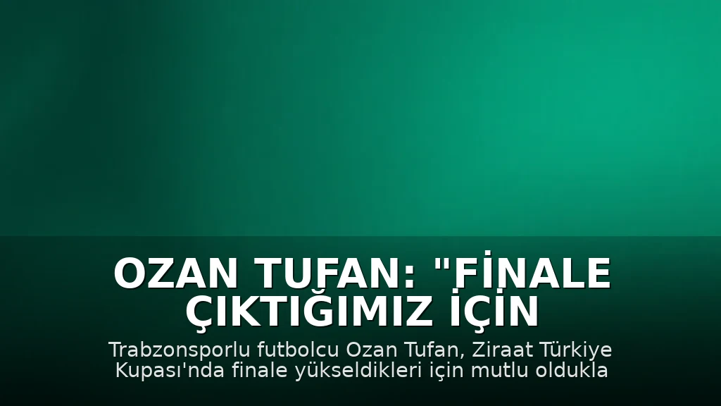 Ozan Tufan: "Finale çıktığımız için çok mutluyuz"